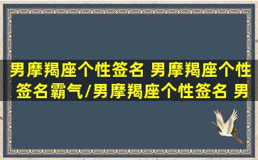 男摩羯座个性签名 男摩羯座个性签名霸气/男摩羯座个性签名 男摩羯座个性签名霸气-我的网站